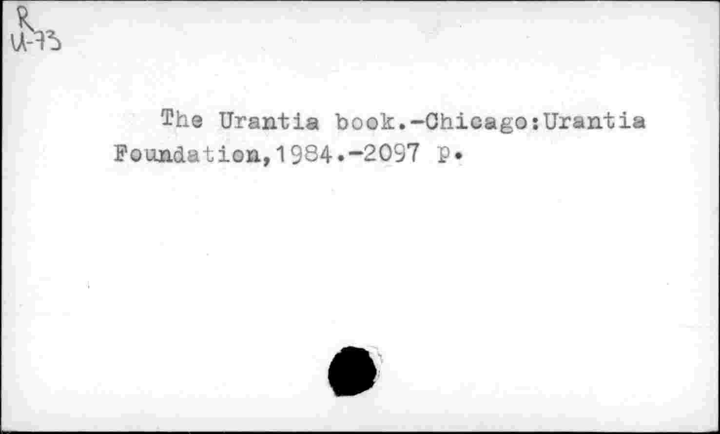 ﻿The Urantia book.-Chicago:Urantla Foundation,1984.-2097 Р»